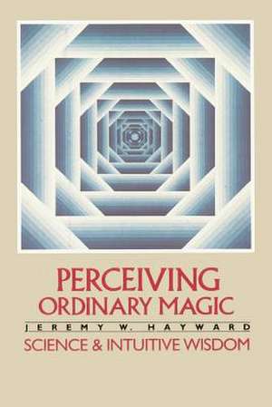 Perceiving Ordinary Magic: Science and Intuitive Wisdom de Jeremy Hayward