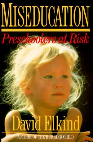 Miseducation: Preschoolers at Risk de David Elkind