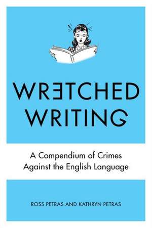 Wretched Writing: A Compendium of Crimes Against the English Language de Ross Petras