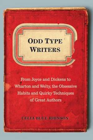 Odd Type Writers: From Joyce and Dickens to Wharton and Welty, the Obsessive Habits and Quirky Techniques of Great Authors de Celia Blue Johnson