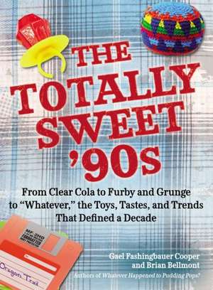 The Totally Sweet 90s: From Clear Cola to Furby, and Grunge to "Whatever," the Toys, Tastes, and Trends That Defined a Decade de Gael Fashingbauer Cooper