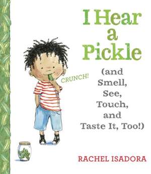 I Hear a Pickle: And Smell, See, Touch, & Taste It, Too! de Rachel Isadora