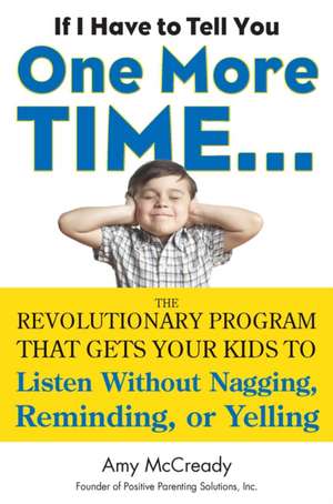 If I Have to Tell You One More Time...: The Revolutionary Program That Gets Your Kids to Listen Without Nagging, Reminding, or Yelling de Amy McCready