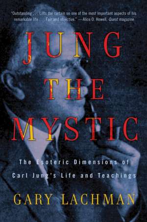 Jung the Mystic: The Esoteric Dimensions of Carl Jung's Life and Teachings de Gary Lachman