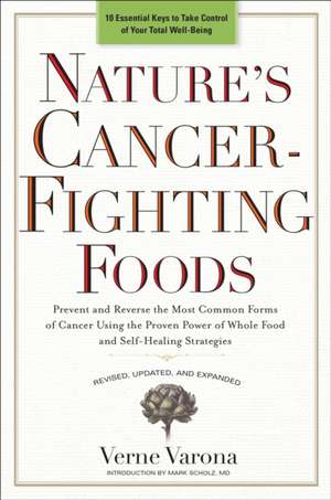 Nature's Cancer-Fighting Foods: Prevent and Reverse the Most Common Forms of Cancer Using the Proven Power of Whole Food and Self-Healing Strategies de Verne Varona