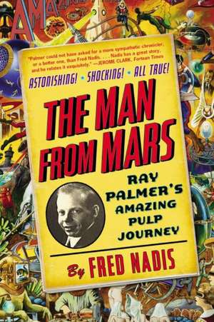 The Man from Mars: Ray Palmer's Amazing Pulp Journey de Fred Nadis