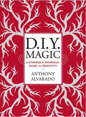 Diy Magic: A Strange and Whimsical Guide to Creativity de Anthony Alvarado