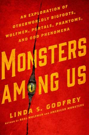 Monsters Among Us: An Exploration of Otherwordly Bigfoots, Wolfmen, Portals, Phantoms, and Odd Phenomena de Linda S. Godfrey