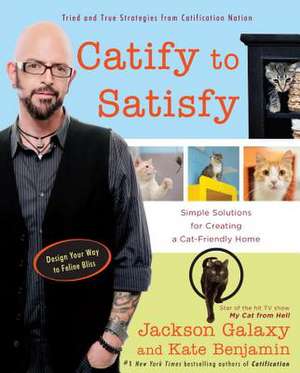 Catify to Satisfy: Simple Solutions for Creating a Cat-Friendly Home de Jackson Galaxy