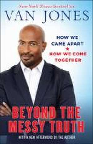 Beyond the Messy Truth: How We Came Apart, How We Come Together de Van Jones