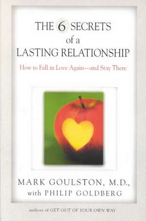 The 6 Secrets of a Lasting Relationship: How to Fall in Love Again--And Stay There de Mark Goulston