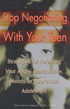 Stop Negotiating with Your Teen: Strategies for Parenting Your Angry, Manipulative, Moody, or Depressed Adolescent de Janet Sasson Edgette