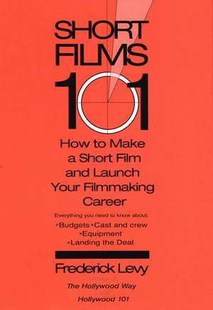 Short Films 101: How to Make a Short for Under $50k-And Launch Your Filmmaking Career de Frederick Levy