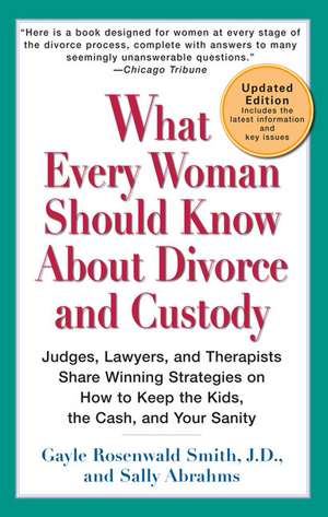 What Every Woman Should Know about Divorce and Custody: Judges, Lawyers, and Therapists Share Winning Strategies on How to Keep the Kids, the Cash, an de Gayle Rosenwald Smith