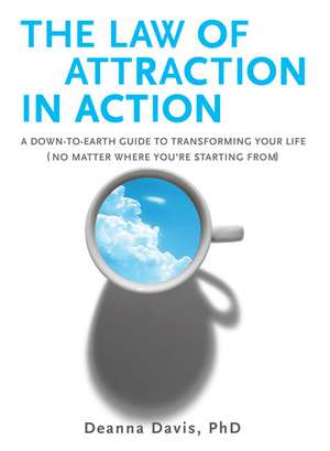 The Law of Attraction in Action: A Down-To-Earth Guide to Transforming Your Life (No Matter Where You're Starting From) de Deanna Davis