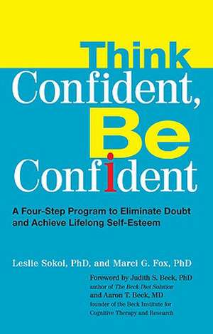 Think Confident, Be Confident: A Four-Step Program to Eliminate Doubt and Achieve Lifelong Self-Esteem de Leslie Sokol