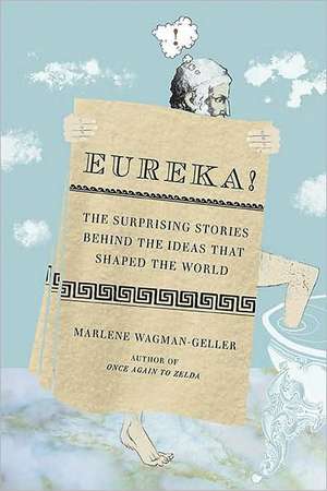 Eureka!: The Surprising Stories Behind the Ideas That Shaped the World de Marlene Wagman-Gellar