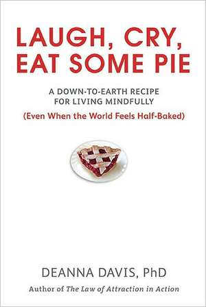 Laugh, Cry, Eat Some Pie: A Down-To-Earth Recipe for Living Mindfully (Even When the Worldfeels Half-Baked) de Deanna Davis