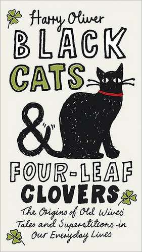 Black Cats & Four-Leaf Clovers: The Origins of Old Wives' Tales and Superstitions in Our Everyday Lives de Harry Oliver