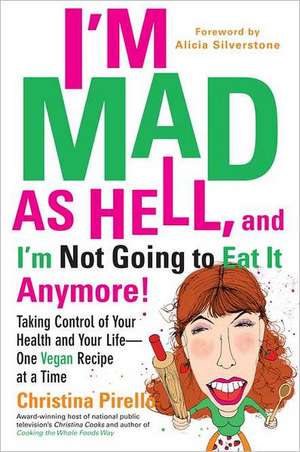 I'm Mad as Hell, and I'm Not Going to Eat It Anymore: Taking Control of Your Health and Your Life--One Vegan Recipe at a Time de Christina Pirello