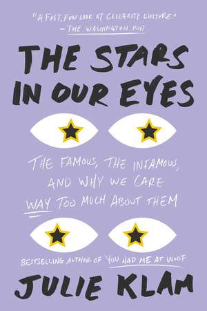 The Stars in Our Eyes: The Famous, the Infamous, and Why We Care Way Too Much About Them de Julie Klam