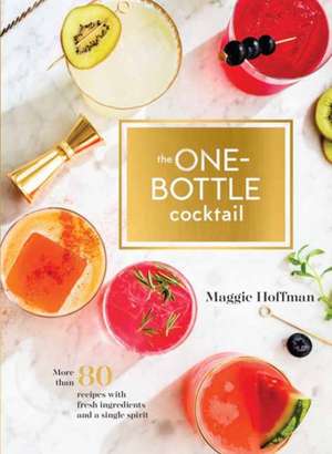 The One-Bottle Cocktail: More Than 80 Recipes with Fresh Ingredients and a Single Spirit de Maggie Hoffman