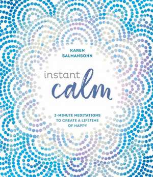 Instant Calm: 2-Minute Meditations to Create a Lifetime of Happy de Karen Salmansohn