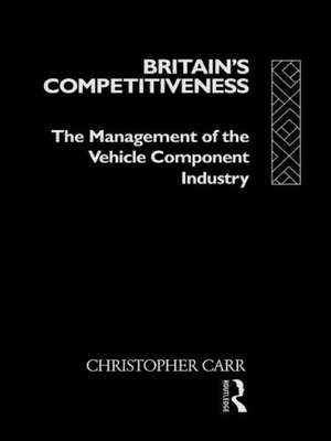 Britain's Competitiveness: The Management of the Vehicle Component Industry de Dr Christopher Carr