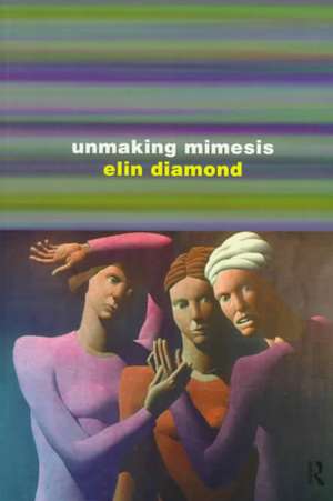 Unmaking Mimesis: Essays on Feminism and Theatre de Elin Diamond