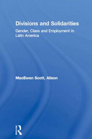 Divisions and Solidarities: Gender, Class and Employment in Latin America de Alison MacEwen Scott