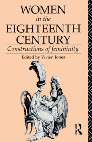 Women in the Eighteenth Century: Constructions of Femininity de Vivien Jones