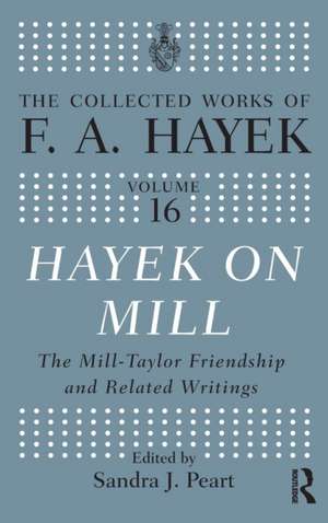 Hayek On Mill: The Mill-Taylor Friendship and Related Writings de Sandra J. Peart