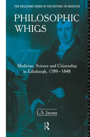 Philosophic Whigs: Medicine, Science and Citizenship in Edinburgh, 1789-1848 de Stephen Jacyna