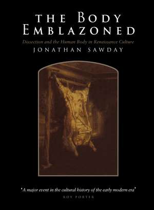 The Body Emblazoned: Dissection and the Human Body in Renaissance Culture de Jonathan Sawday