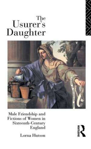 The Usurer's Daughter: Male Friendship and Fictions of Women in 16th Century England de Lorna Hutson