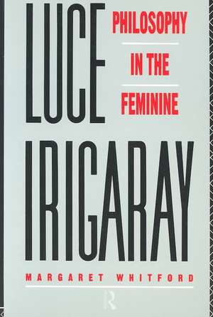 Luce Irigaray: Philosophy in the Feminine de Margaret Whitford