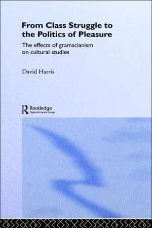 From Class Struggle to the Politics of Pleasure: The Effects of Gramscianism on Cultural Studies de David Harris