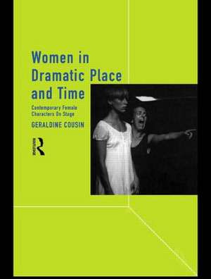 Women in Dramatic Place and Time: Contemporary Female Characters on Stage de Geraldine Cousin