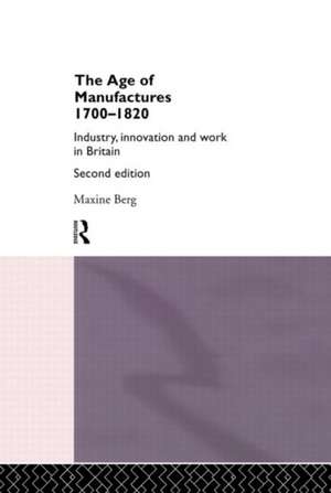 The Age of Manufactures, 1700-1820: Industry, Innovation and Work in Britain de Dr Maxine Berg