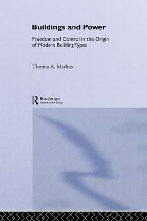 Buildings and Power: Freedom and Control in the Origin of Modern Building Types de Thomas A. Markus