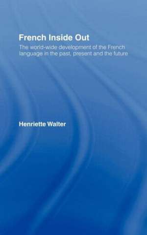 French Inside Out: The Worldwide Development of the French Language in the Past, the Present and the Future de Henriette Walter