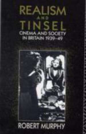 Realism and Tinsel: Cinema and Society in Britain 1939-48 de Robert Murphy