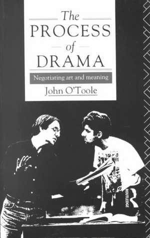 The Process of Drama: Negotiating Art and Meaning de John O'Toole