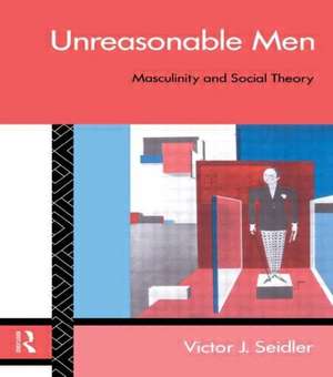 Unreasonable Men: Masculinity and Social Theory de Victor J. Seidler