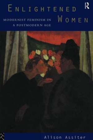 Enlightened Women: Modernist Feminism in a Postmodern Age de Alison Assiter