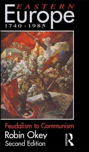 Eastern Europe 1740-1985: Feudalism to Communism de Robin Okey