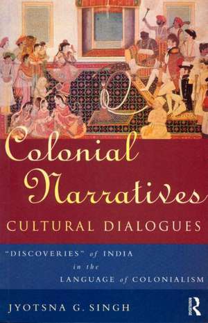 Colonial Narratives/Cultural Dialogues: 'Discoveries' of India in the Language of Colonialism de Jyotsna Singh