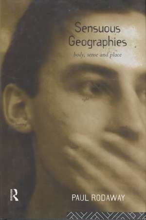 Sensuous Geographies: Body, Sense and Place de Paul Rodaway