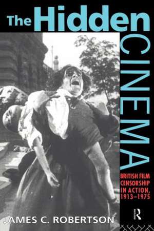 The Hidden Cinema: British Film Censorship in Action 1913-1972 de Dr James C Robertson