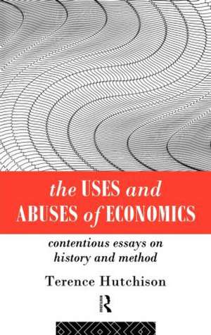 The Uses and Abuses of Economics: Contentious Essays on History and Method de Terence Hutchison